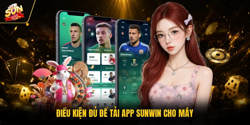 Điều kiện đủ để tải app SUNWIN cho máy