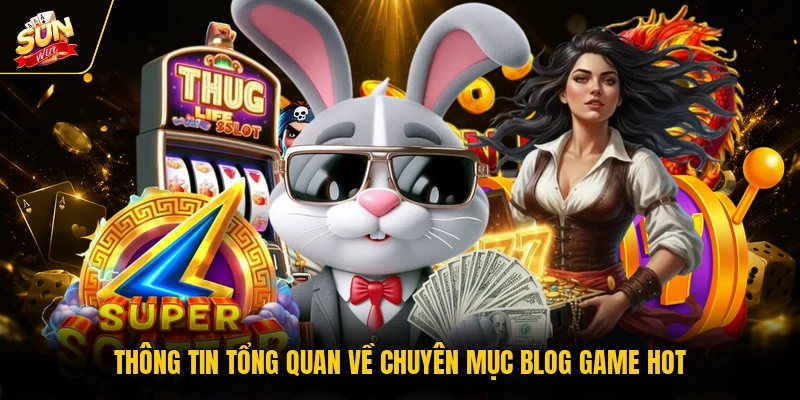 Thông tin tổng quan về chuyên mục blog game hot